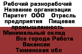 Рабочий-разнорабочий › Название организации ­ Паритет, ООО › Отрасль предприятия ­ Пищевая промышленность › Минимальный оклад ­ 34 000 - Все города Работа » Вакансии   . Тюменская обл.